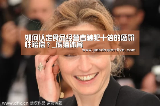 如何认定食品经营者触犯十倍的惩罚性赔偿?_熊猫体育(图2) 熊猫体育官网
